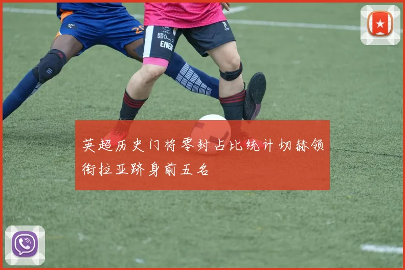 英超历史门将零封占比统计切赫领衔拉亚跻身前五名
