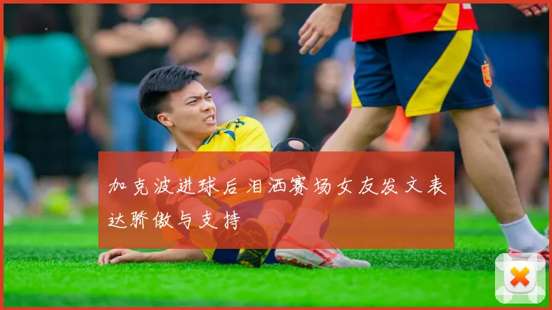 加克波进球后泪洒赛场女友发文表达骄傲与支持
