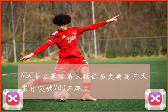 NBC季后赛观看人数创历史新高三天累计突破700万观众