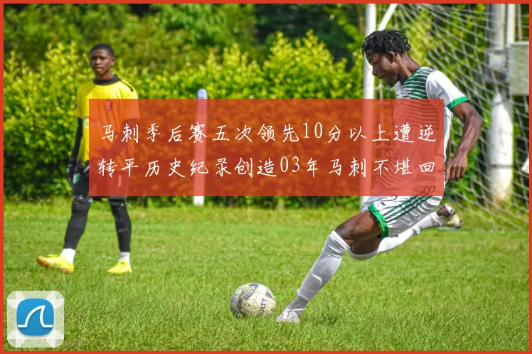 马刺季后赛五次领先10分以上遭逆转平历史纪录创造03年马刺不堪回首的尴尬