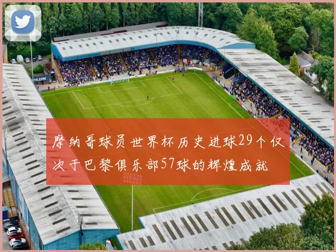 摩纳哥球员世界杯历史进球29个仅次于巴黎俱乐部57球的辉煌成就